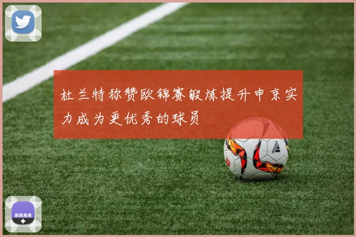 杜兰特称赞欧锦赛锻炼提升申京实力成为更优秀的球员