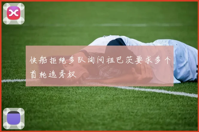 快船拒绝多队询问祖巴茨要求多个首轮选秀权