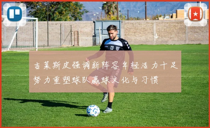 吉莱斯皮强调新阵容年轻活力十足努力重塑球队赢球文化与习惯