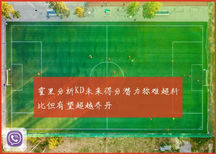 霍里分析KD未来得分潜力称难超科比但有望超越乔丹