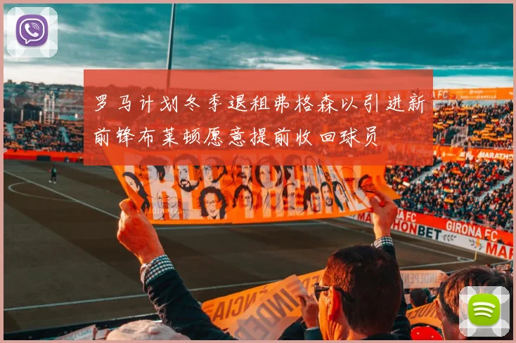 罗马计划冬季退租弗格森以引进新前锋布莱顿愿意提前收回球员