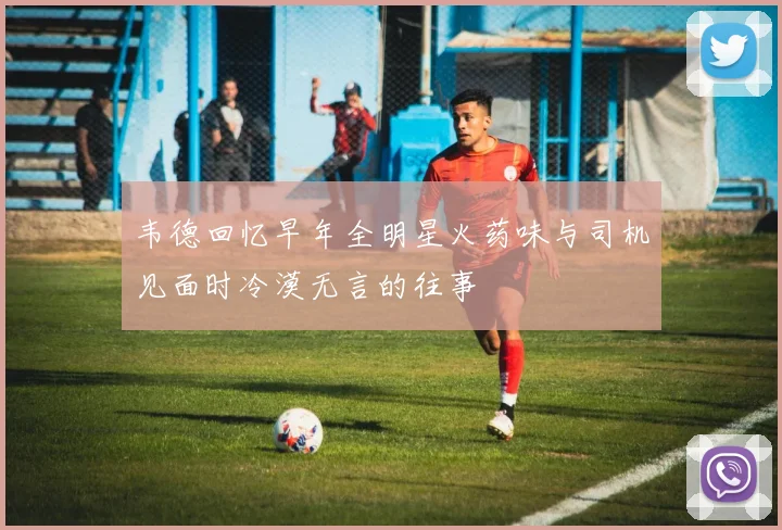 韦德回忆早年全明星火药味与司机见面时冷漠无言的往事