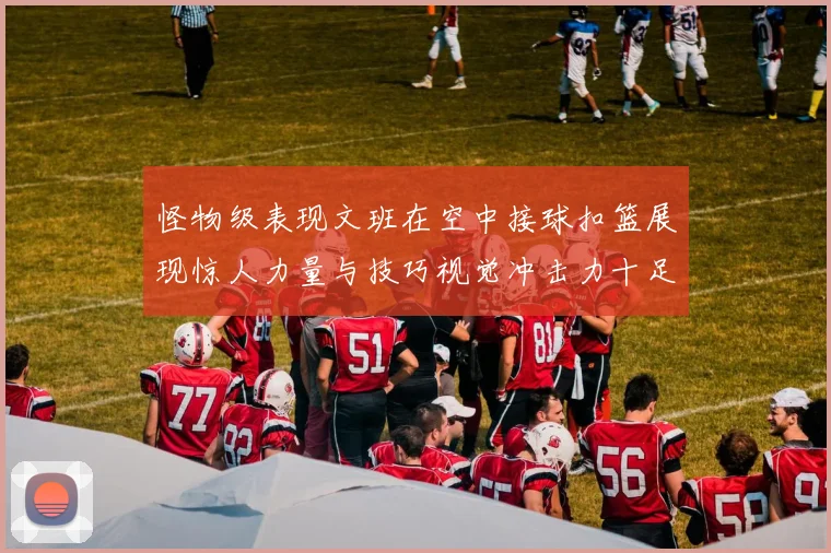 怪物级表现文班在空中接球扣篮展现惊人力量与技巧视觉冲击力十足