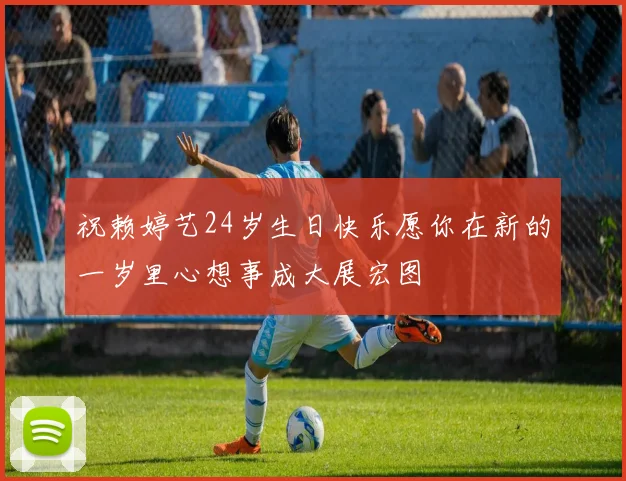 祝赖婷艺24岁生日快乐愿你在新的一岁里心想事成大展宏图