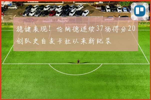 稳健表现！伦纳德连续37场得分20创队史自麦卡杜以来新纪录
