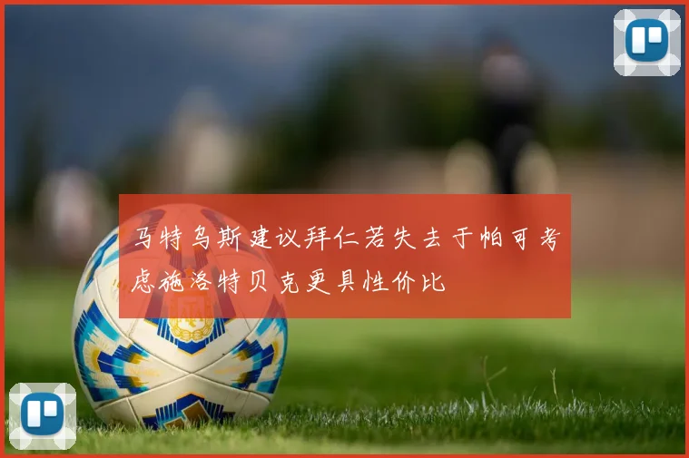 马特乌斯建议拜仁若失去于帕可考虑施洛特贝克更具性价比