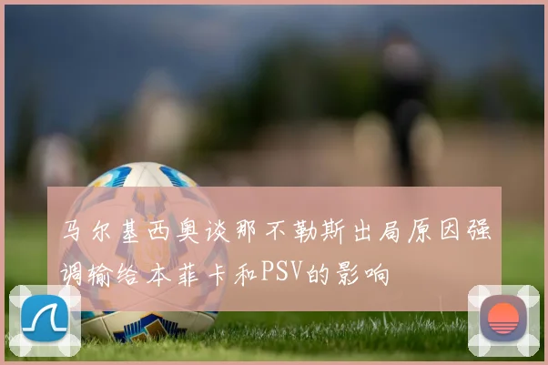 马尔基西奥谈那不勒斯出局原因强调输给本菲卡和PSV的影响